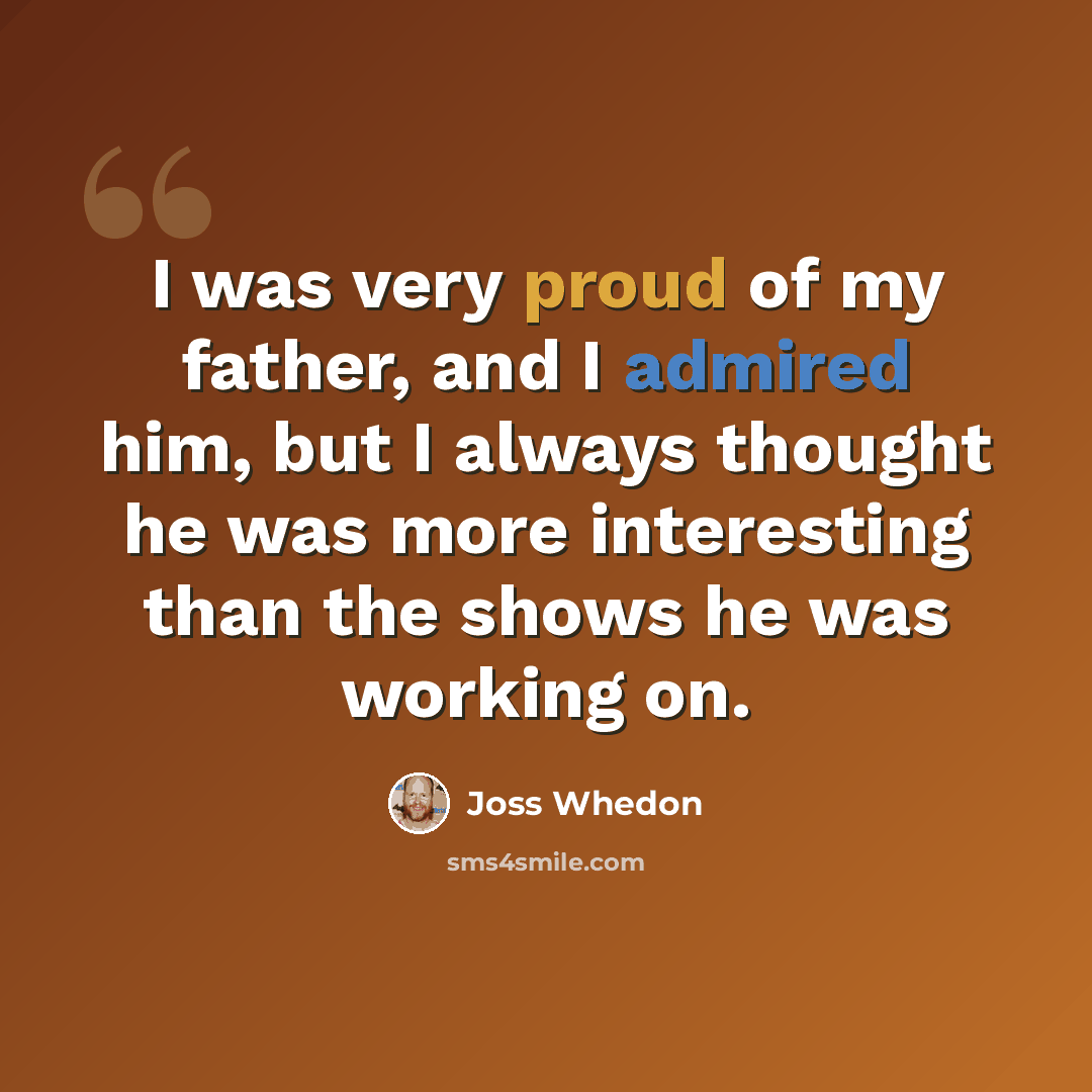“I was very proud of my father, and I admired him, but I always thought he was more interesting than the shows he was working on.” quote by Joss Whedon
