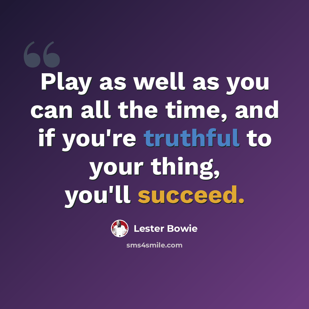 “Play as well as you can all the time, and if you're truthful to your thing, you'll succeed.” quote by Lester Bowie
