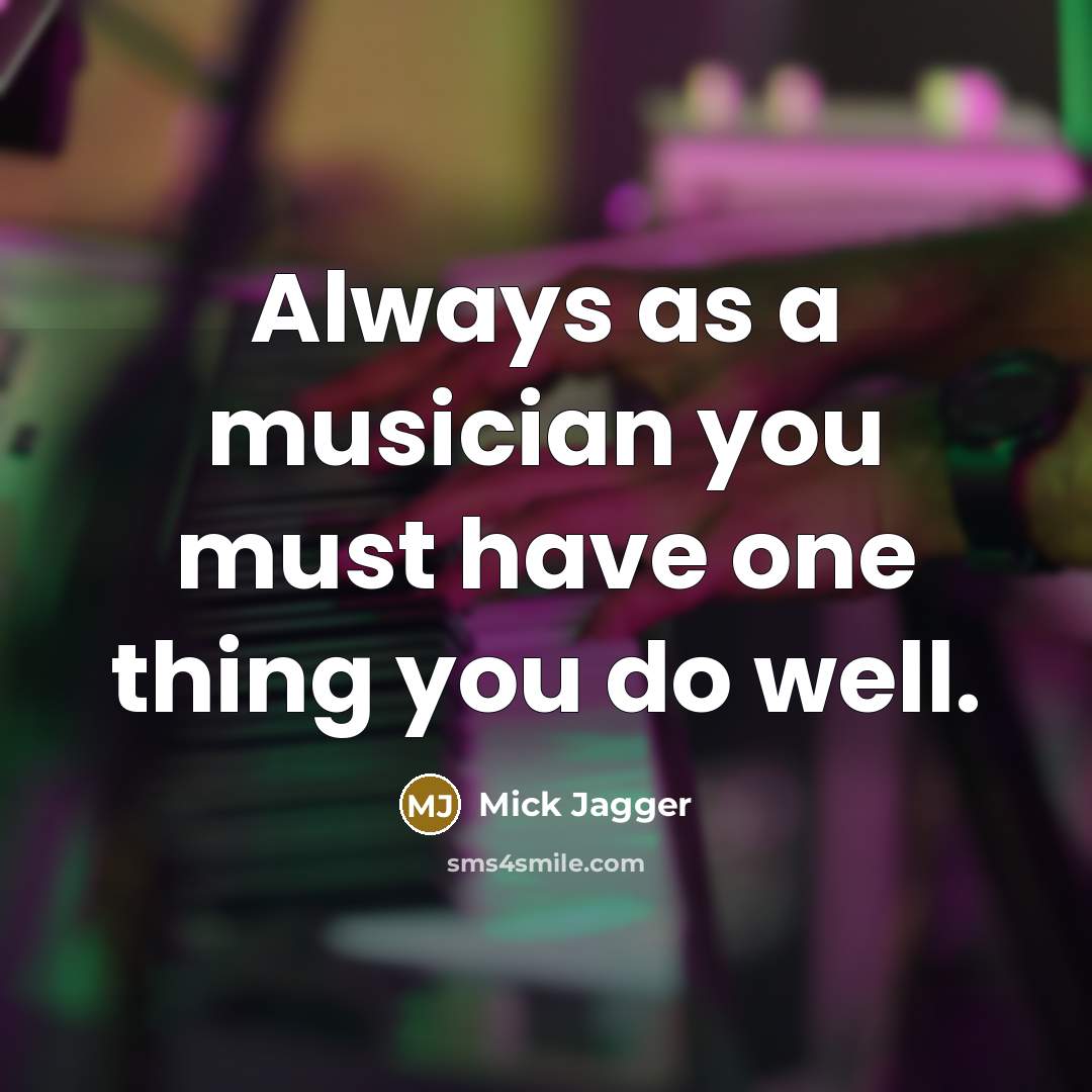 “Always as a musician you must have one thing you do well.” quote by Mick Jagger