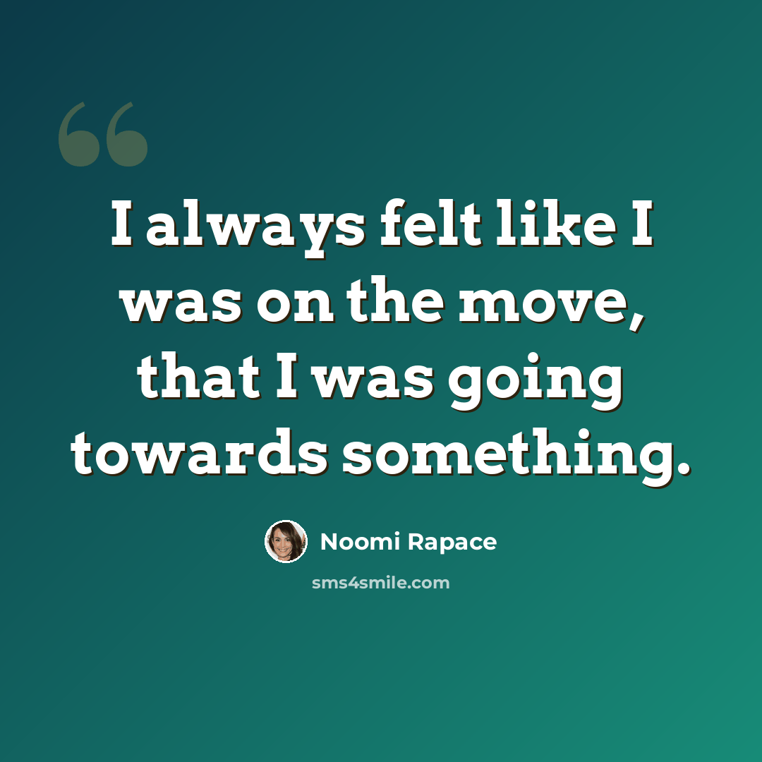 “I always felt like I was on the move, that I was going towards something.” quote by Noomi Rapace
