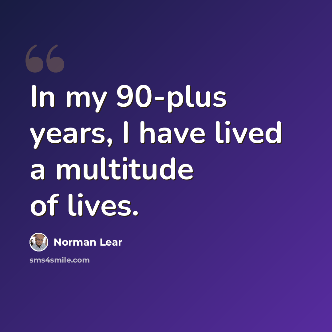“In my 90-plus years, I have lived a multitude of lives.” quote by Norman Lear