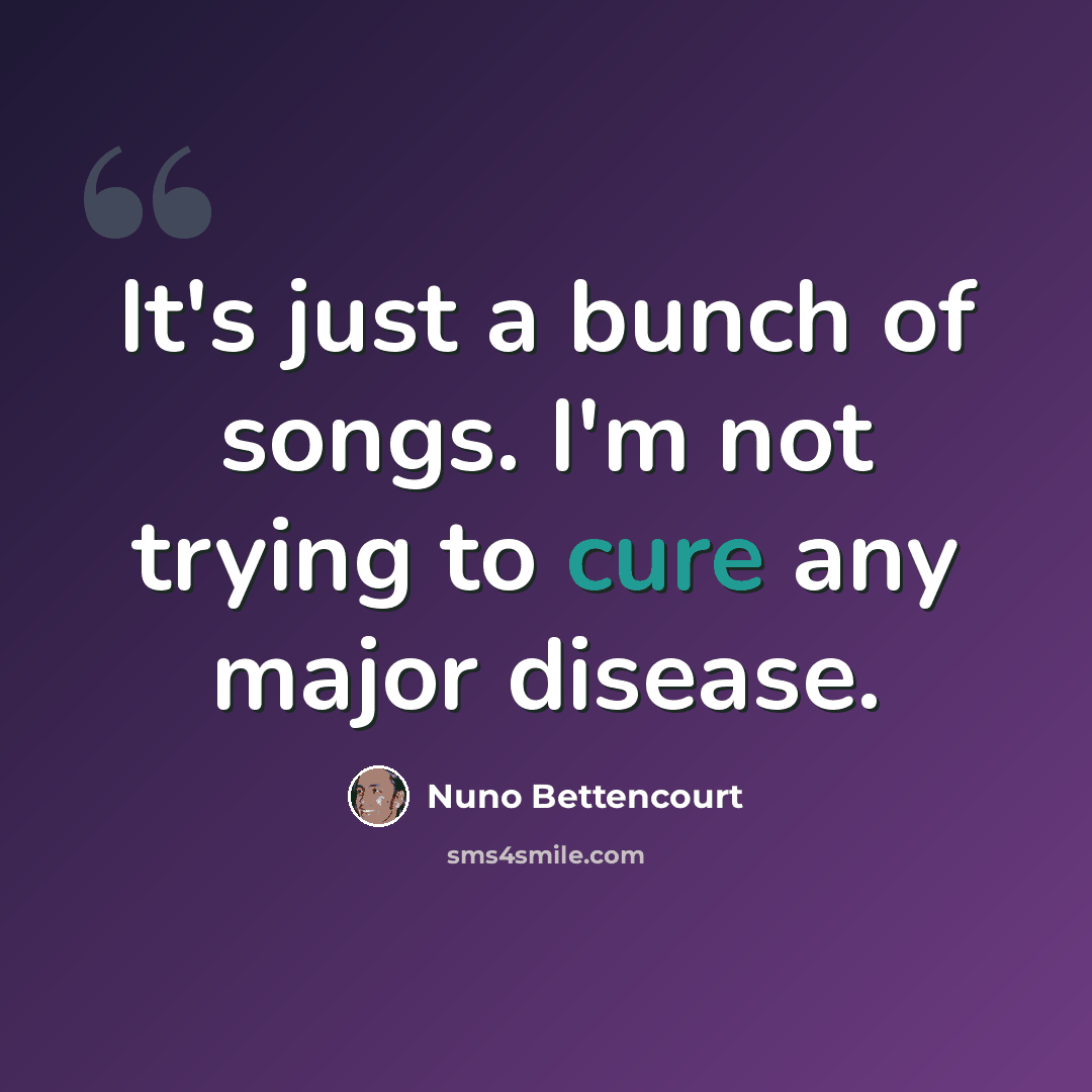 “It's just a bunch of songs. I'm not trying to cure any major disease.” quote by Nuno Bettencourt