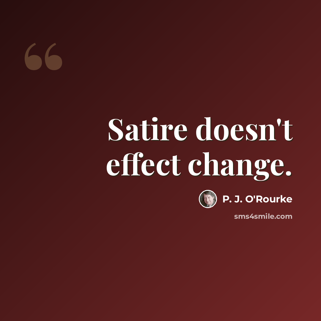 “Satire doesn't effect change.” quote by P. J. O'Rourke