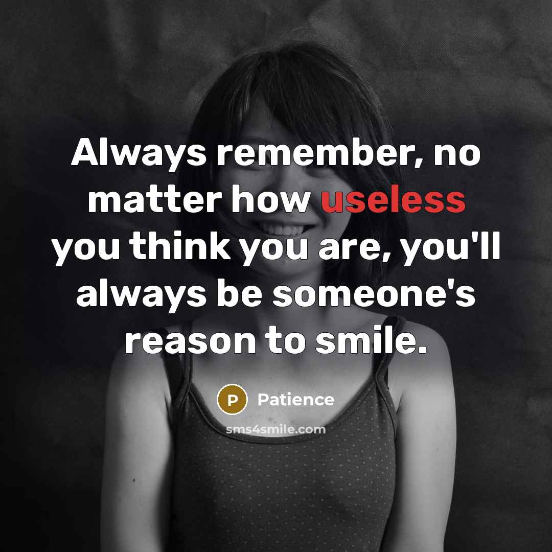“Always remember, no matter how useless you think you are, you'll always be someone's reason to smile.” quote by Patience