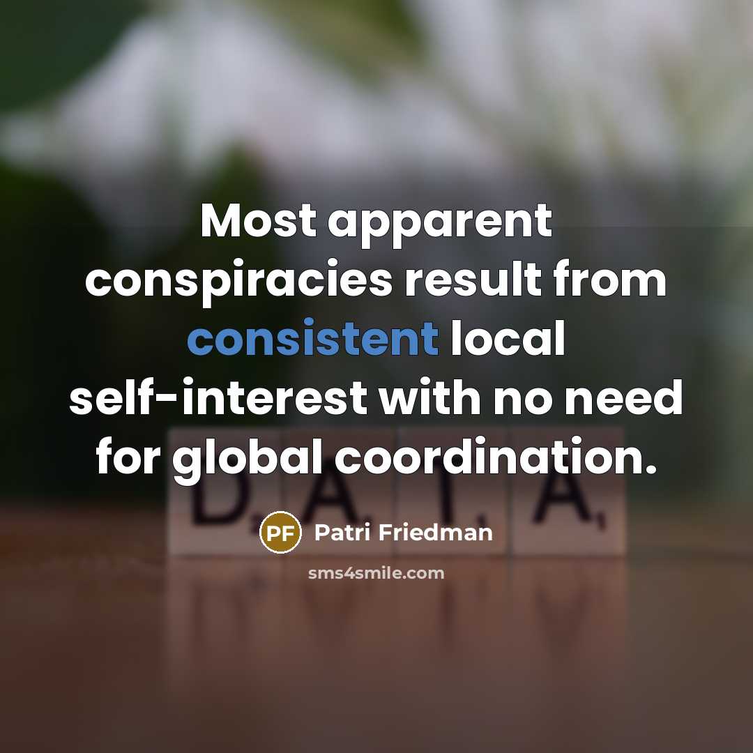 “Most apparent conspiracies result from consistent local self-interest with no need for global coordination.” quote by Patri Friedman