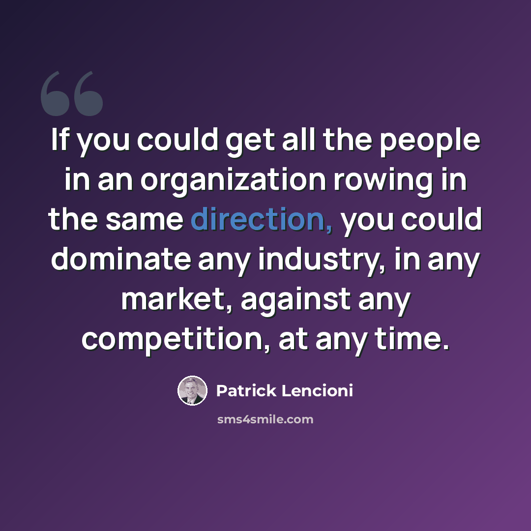 “If you could get all the people in an organization rowing in the same direction, you could dominate any industry, in any market, against any competition, at any time.” quote by Patrick Lencioni