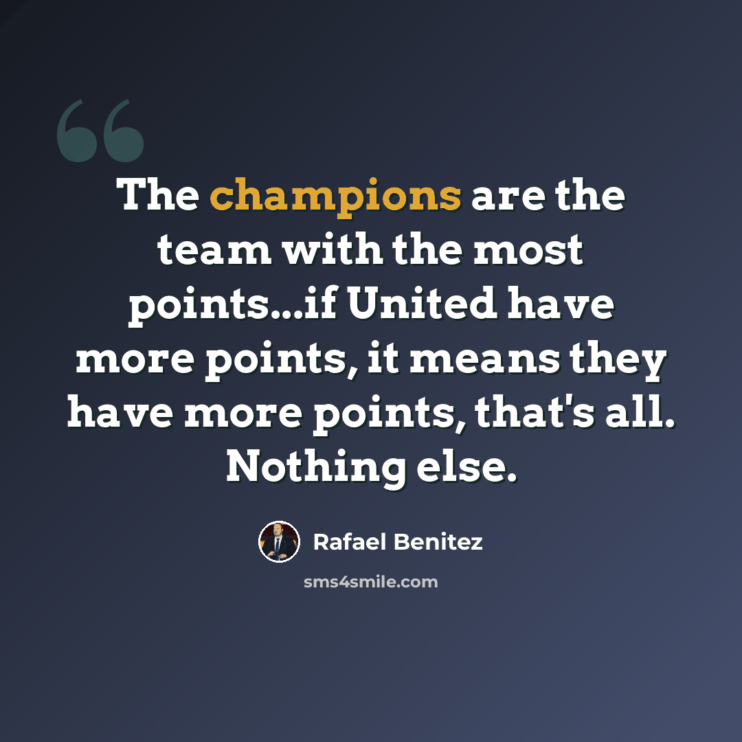 “The champions are the team with the most points...if United have more points, it means they have more points, that's all. Nothing else.” quote by Rafael Benitez