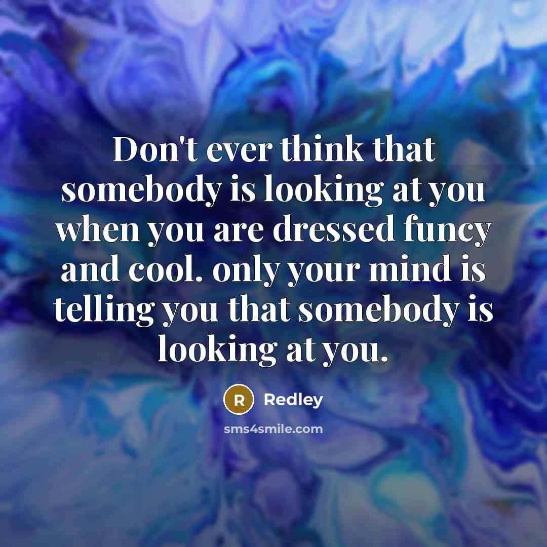 “Don't ever think that somebody is looking at you when you are dressed funcy and cool. only your mind is telling you that somebody is looking at you.” quote by Redley