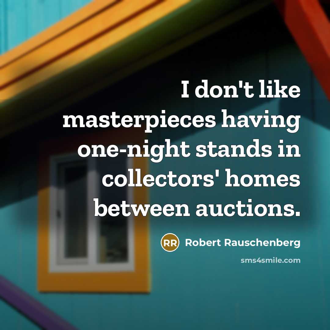“I don't like masterpieces having one-night stands in collectors' homes between auctions.” quote by Robert Rauschenberg