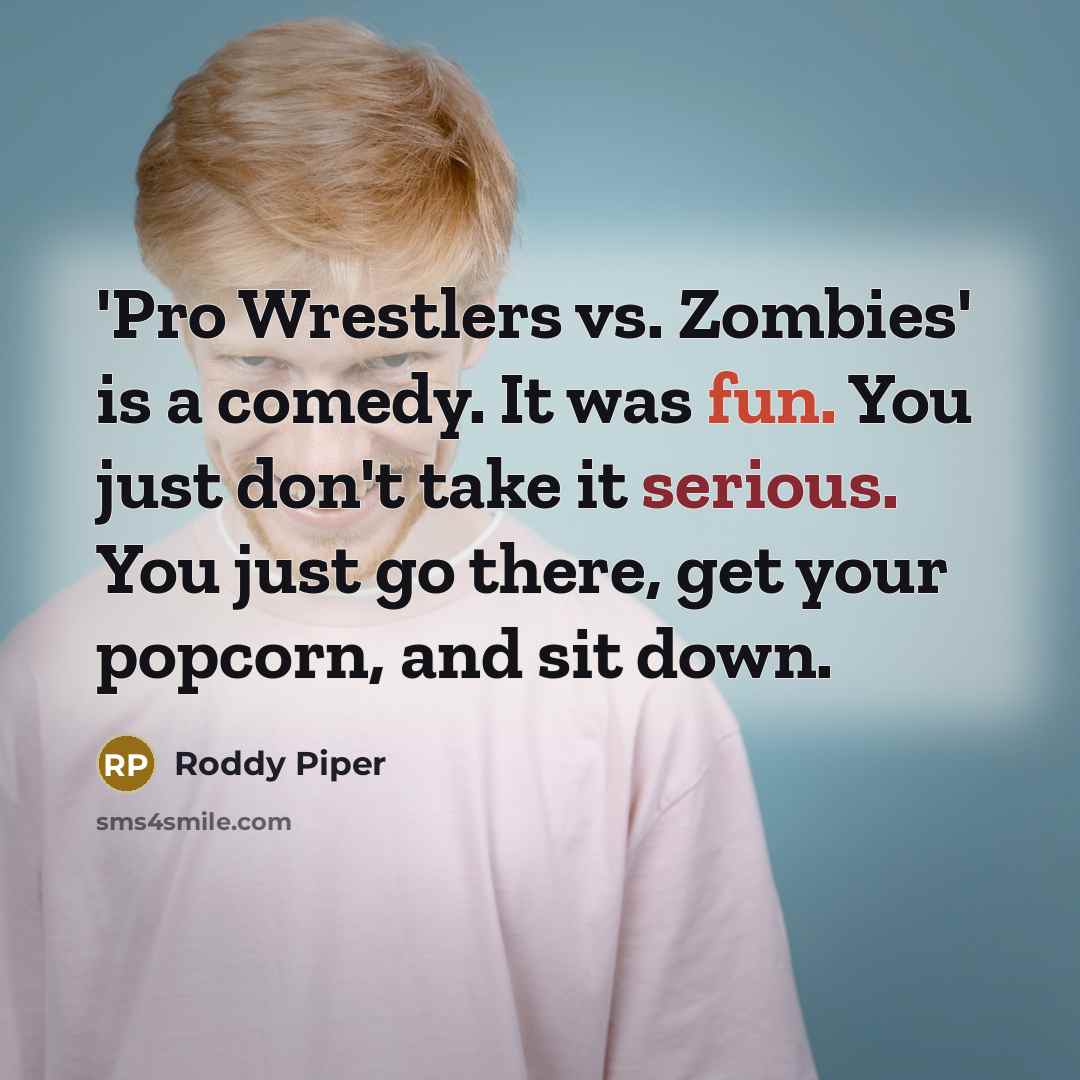 “'Pro Wrestlers vs. Zombies' is a comedy. It was fun. You just don't take it serious. You just go there, get your popcorn, and sit down.” quote by Roddy Piper