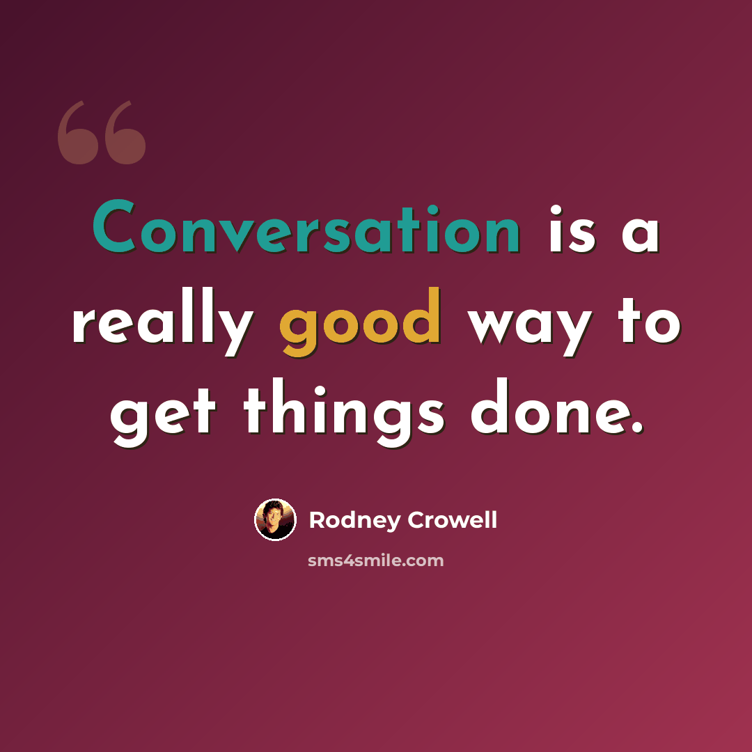 “Conversation is a really good way to get things done.” quote by Rodney Crowell