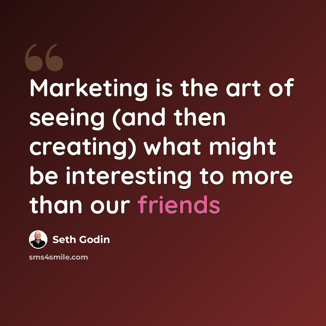 “Marketing is the art of seeing (and then creating) what might be interesting to more than our friends” quote by Seth Godin