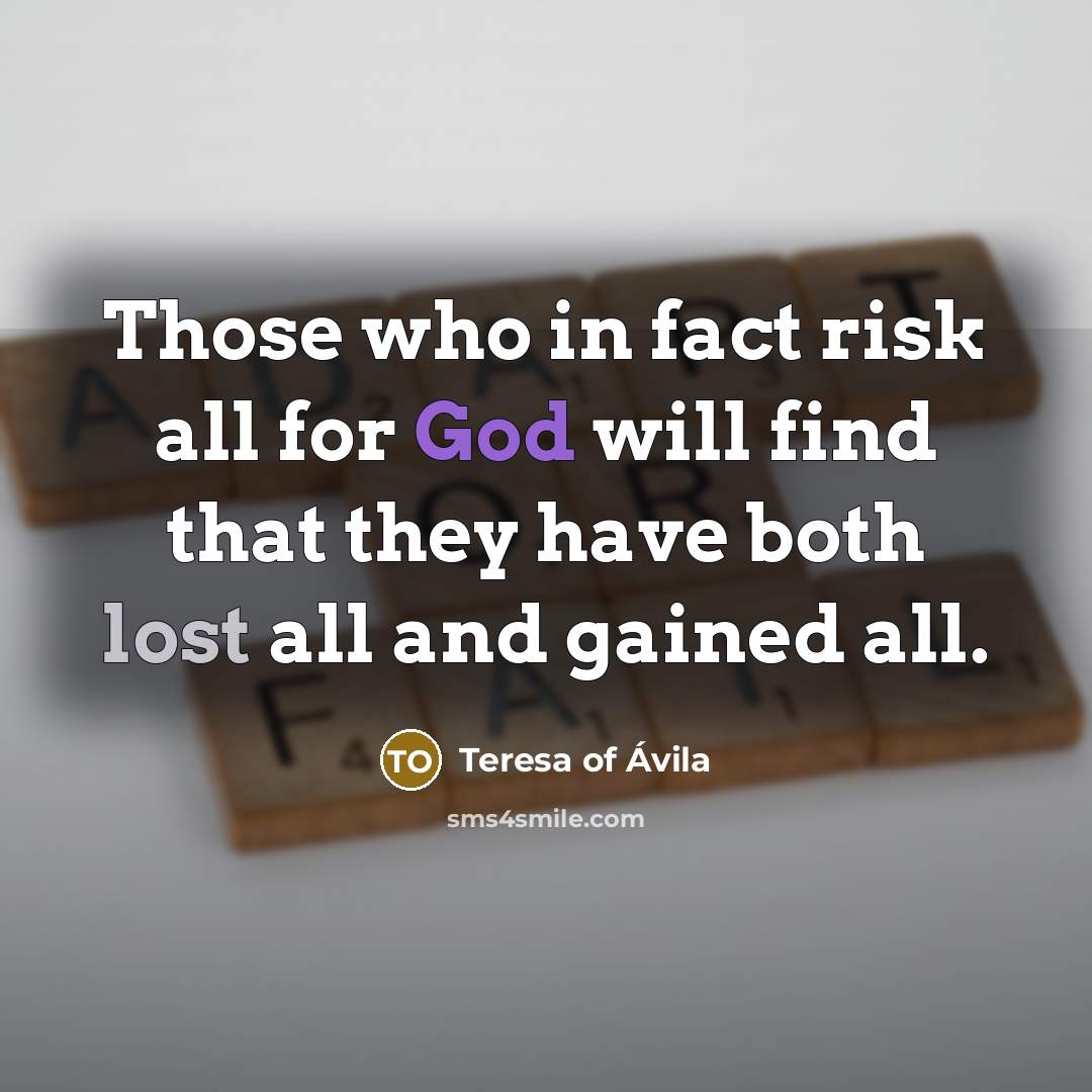 “Those who in fact risk all for God will find that they have both lost all and gained all.” quote by Teresa of Avila