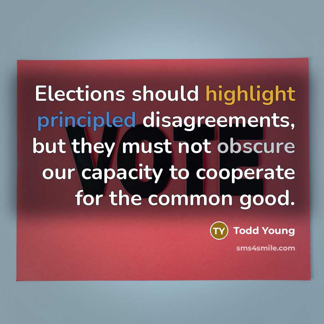 “Elections should highlight principled disagreements, but they must not obscure our capacity to cooperate for the common good.” quote by Todd Young
