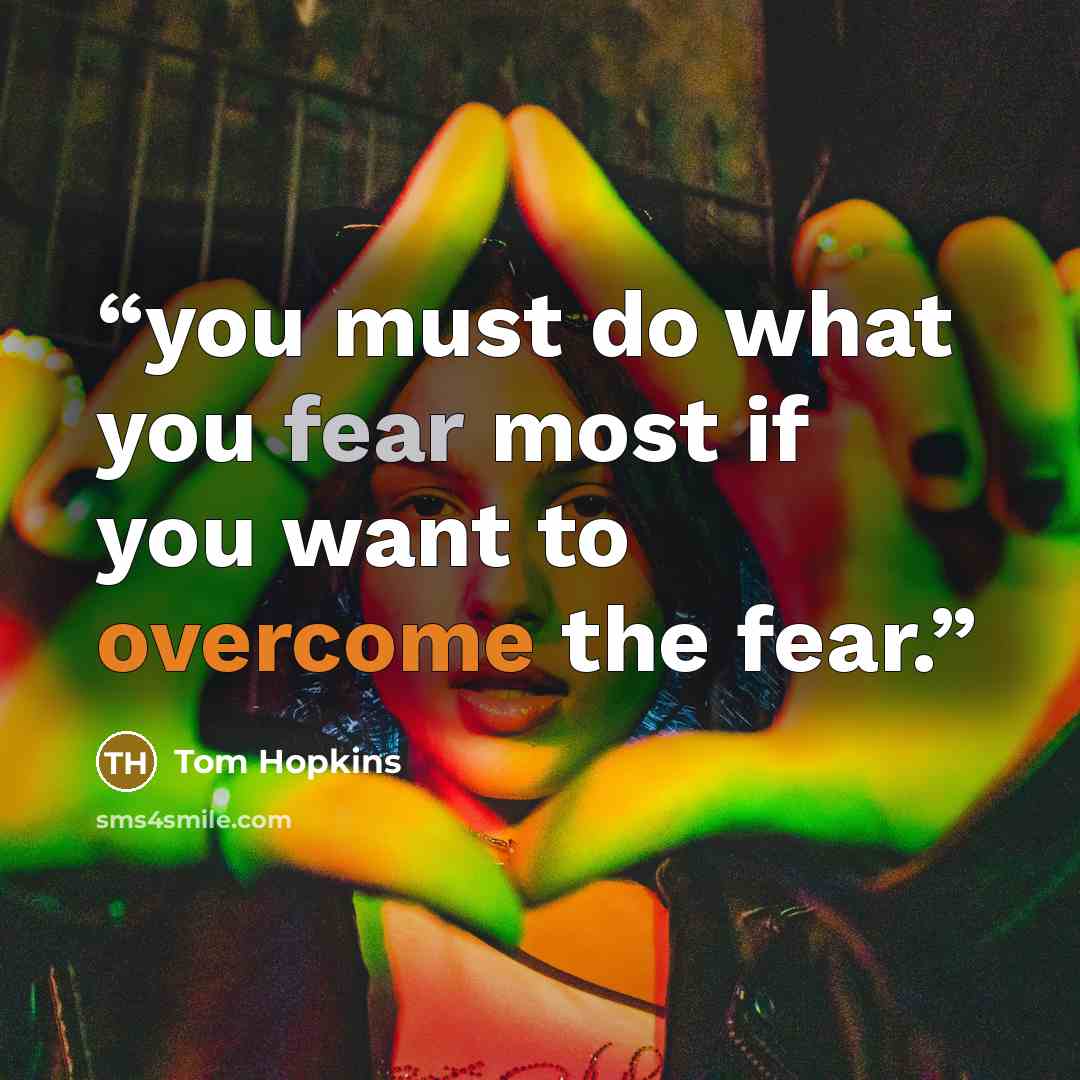 “you must do what you fear most if you want to overcome the fear.” quote by Tom Hopkins