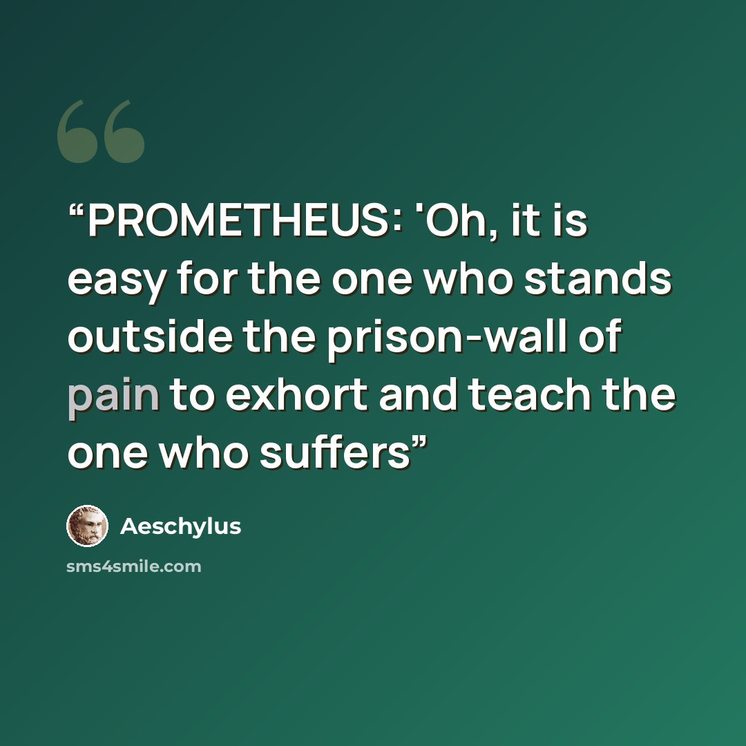 “PROMETHEUS: 'Oh, it is easy for the one who stands outside the prison-wall of pain to exhort and teach the one who suffers” quote by Aeschylus
