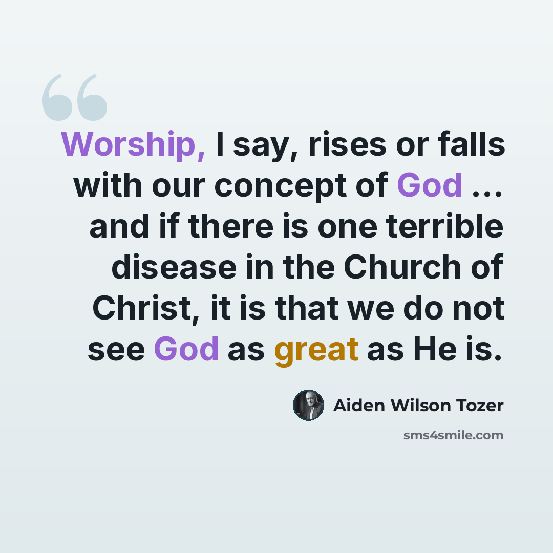 “Worship, I say, rises or falls with our concept of God … and if there is one terrible disease in the Church of Christ, it is that we do not see God as great as He is.” quote by Aiden Wilson Tozer