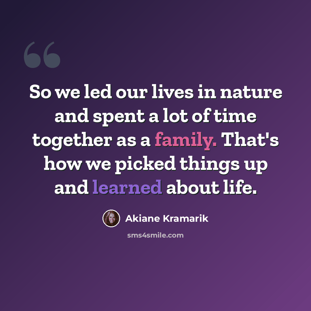 “So we led our lives in nature and spent a lot of time together as a family. That's how we picked things up and learned about life.” quote by Akiane Kramarik
