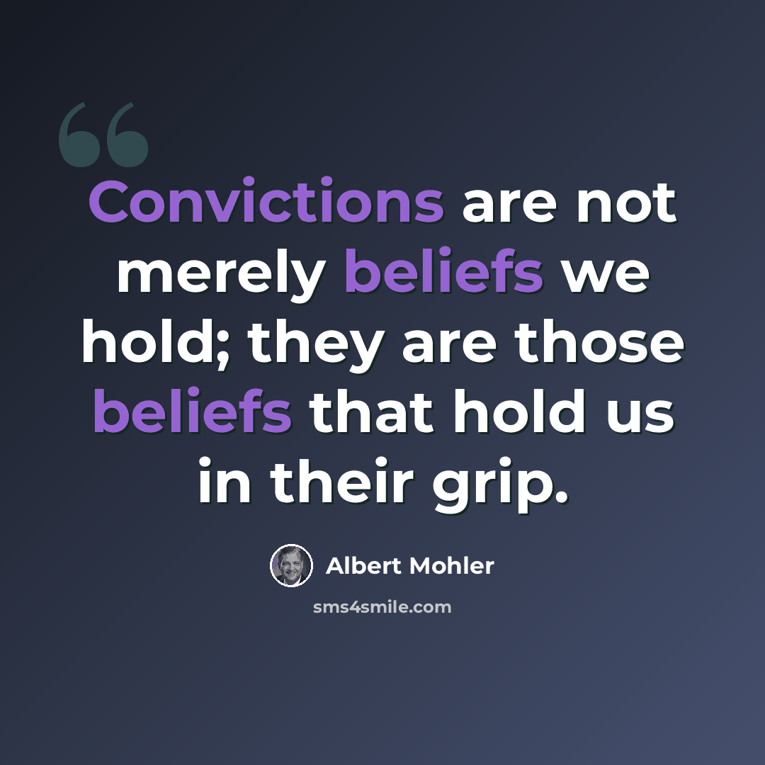 “Convictions are not merely beliefs we hold; they are those beliefs that hold us in their grip.” quote by Albert Mohler