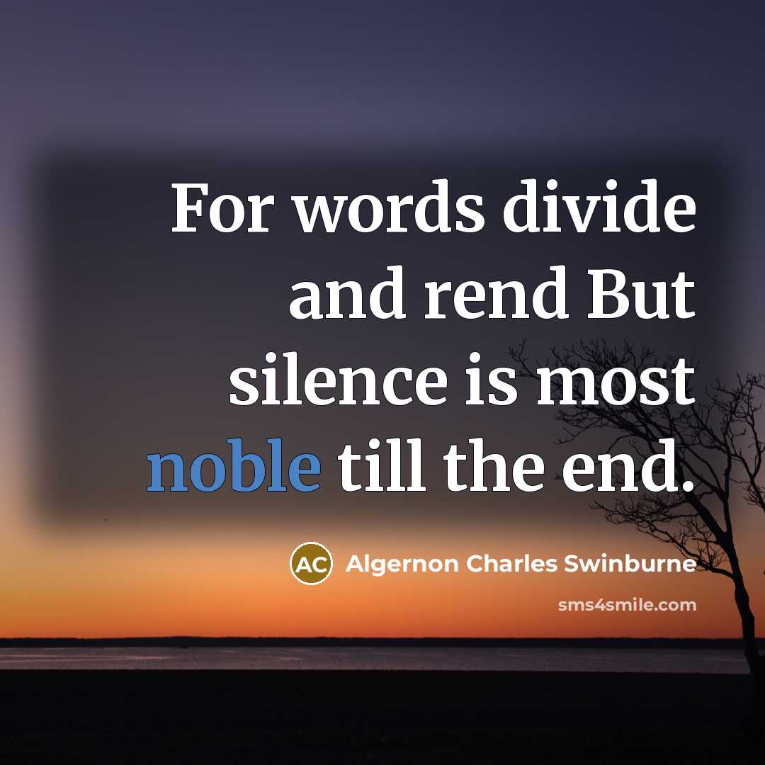 “For words divide and rend But silence is most noble till the end.” quote by Algernon Charles Swinburne