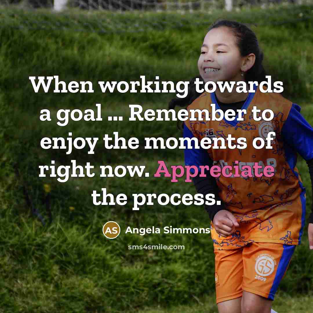 “When working towards a goal … Remember to enjoy the moments of right now. Appreciate the process.” quote by Angela Simmons