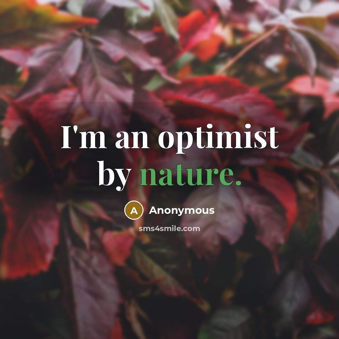 “I'm an optimist by nature.” quote by Anonymous