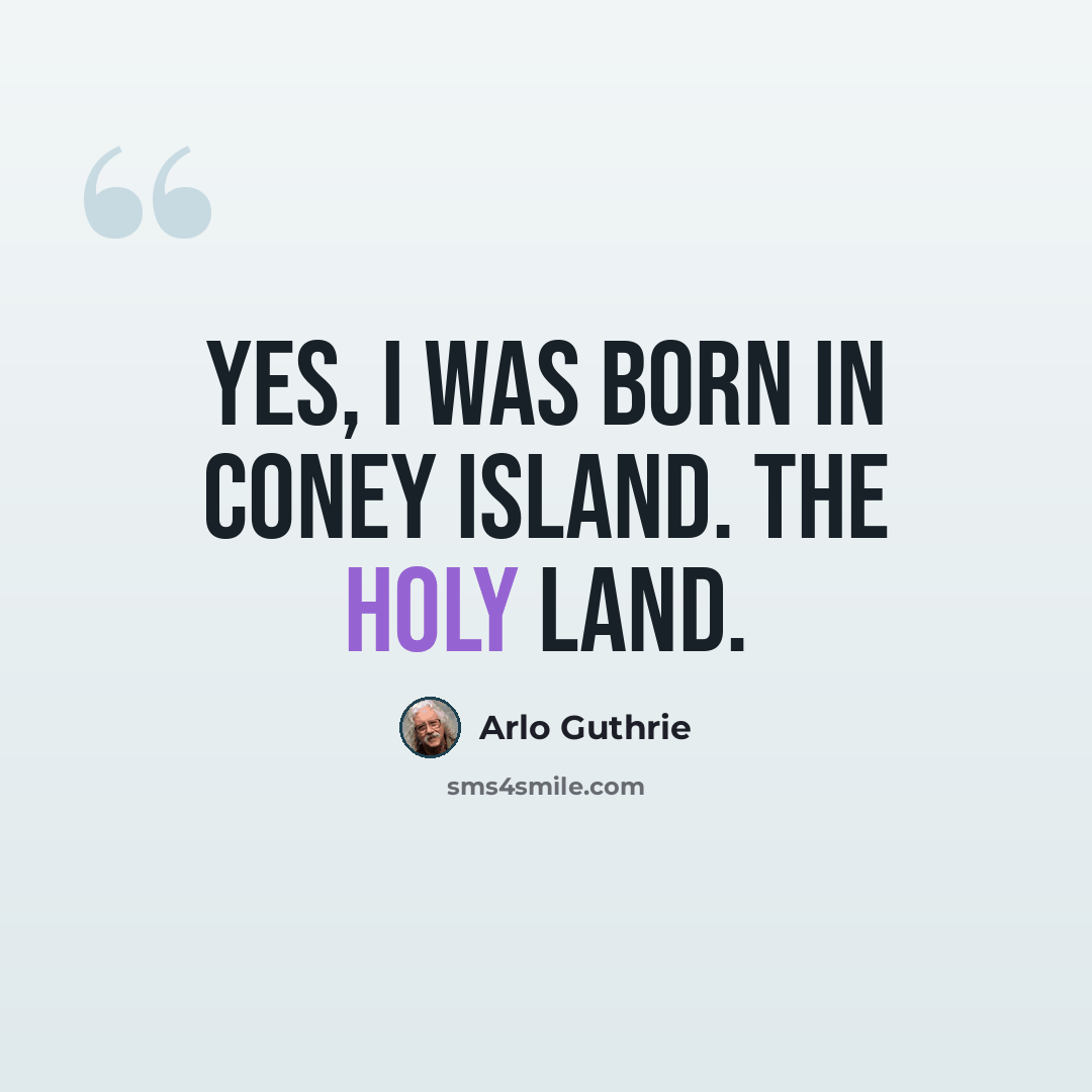 “Yes, I was born in Coney Island. The Holy Land.” quote by Arlo Guthrie