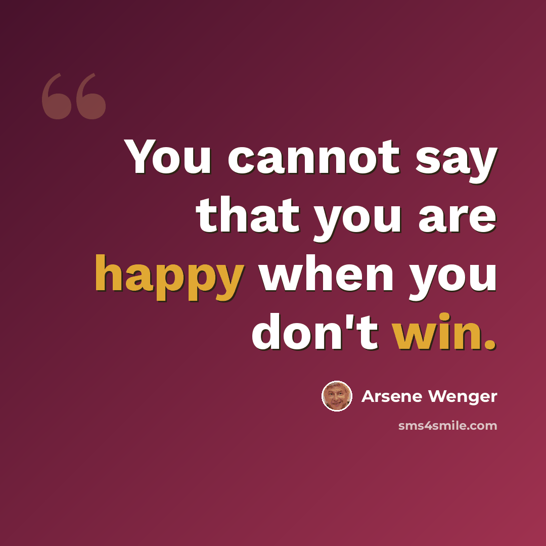 “You cannot say that you are happy when you don't win.” quote by Arsene Wenger