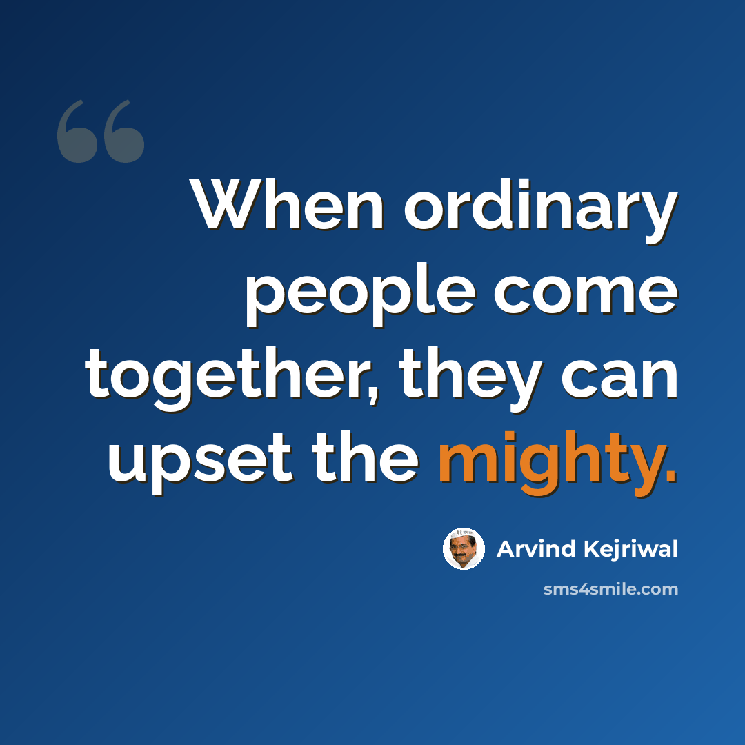 “When ordinary people come together, they can upset the mighty.” quote by Arvind Kejriwal