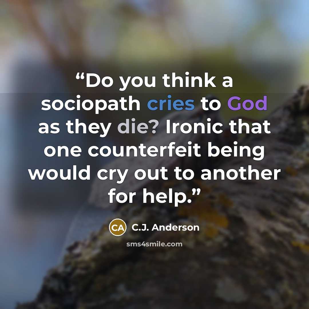 “Do you think a sociopath cries to God as they die? Ironic that one counterfeit being would cry out to another for help.” quote by C.J. Anderson
