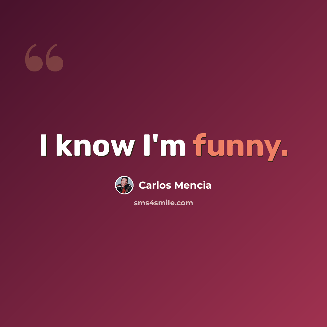 “I know I'm funny.” quote by Carlos Mencia
