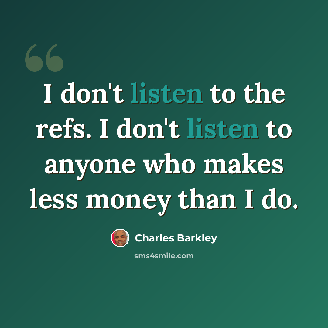 “I don't listen to the refs. I don't listen to anyone who makes less money than I do.” quote by Charles Barkley