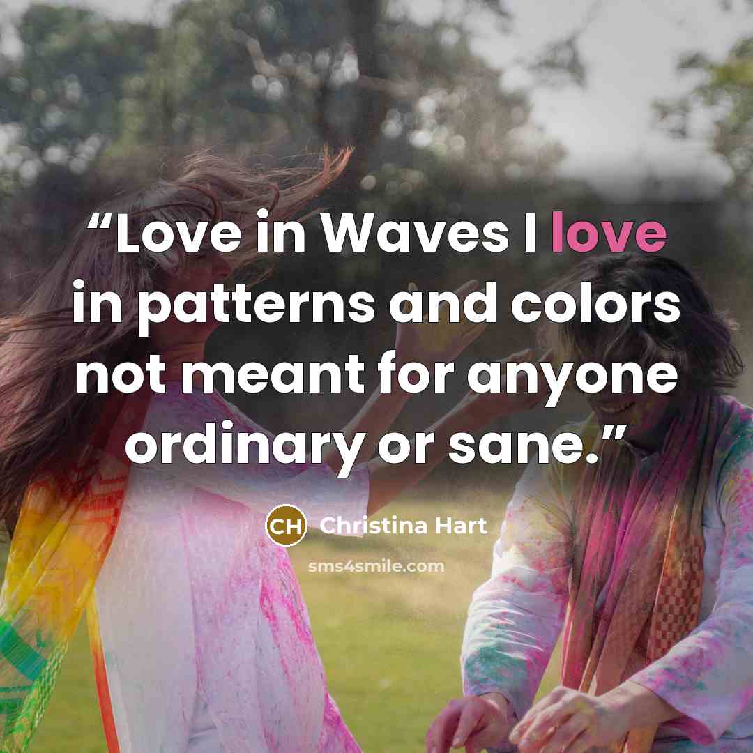 “Love in Waves I love in patterns and colors not meant for anyone ordinary or sane.” quote by Christina Hart