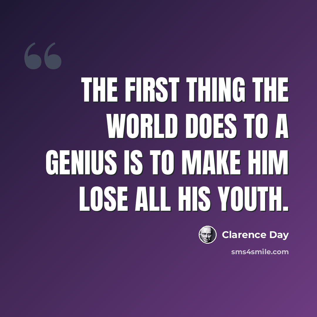 “The first thing the world does to a genius is to make him lose all his youth.” quote by Clarence Day