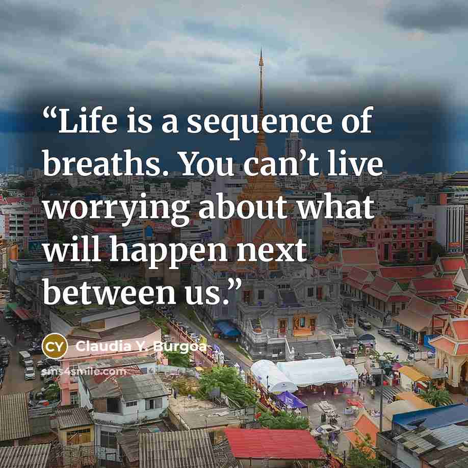 “Life is a sequence of breaths. You can’t live worrying about what will happen next between us.” quote by Claudia Y. Burgoa