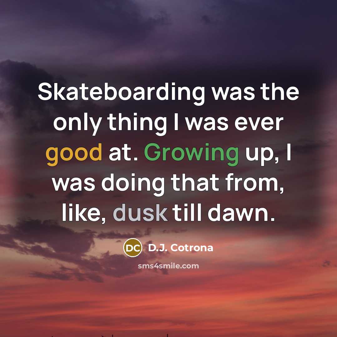 “Skateboarding was the only thing I was ever good at. Growing up, I was doing that from, like, dusk till dawn.” quote by D.J. Cotrona