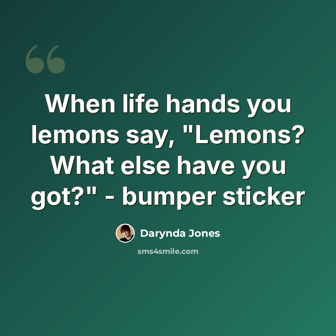 “When life hands you lemons say, "Lemons? What else have you got?" - bumper sticker” quote by Darynda Jones