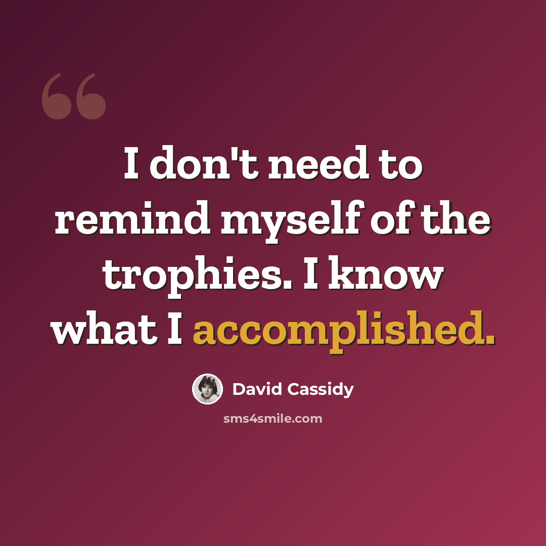 “I don't need to remind myself of the trophies. I know what I accomplished.” quote by David Cassidy