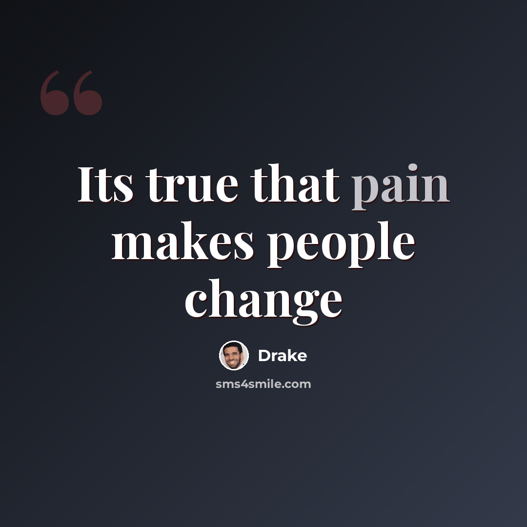 “Its true that pain makes people change” quote by Drake