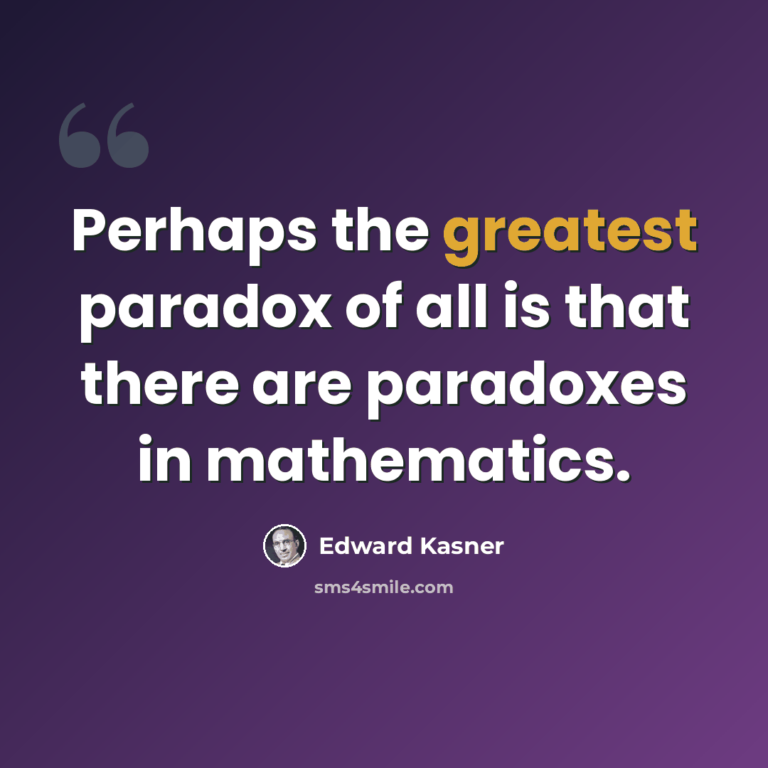 “Perhaps the greatest paradox of all is that there are paradoxes in mathematics.” quote by Edward Kasner