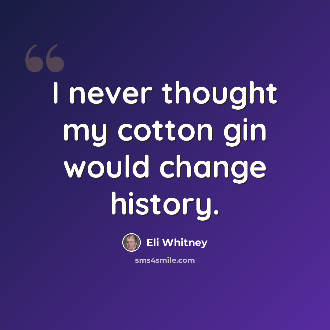 “I never thought my cotton gin would change history.” quote by Eli Whitney