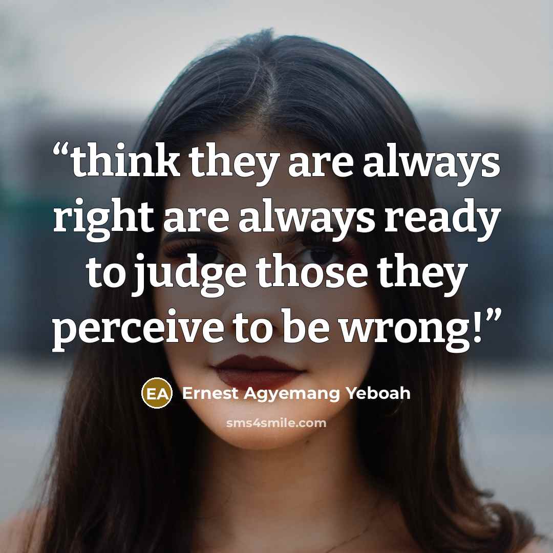 “think they are always right are always ready to judge those they perceive to be wrong!” quote by Ernest Agyemang Yeboah