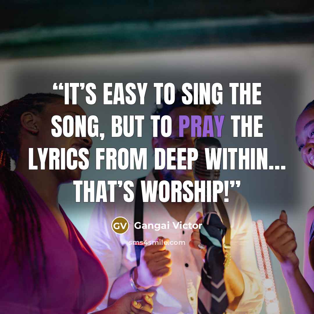 “It’s easy to sing the song, but to pray the lyrics from deep within… that’s worship!” quote by Gangai Victor