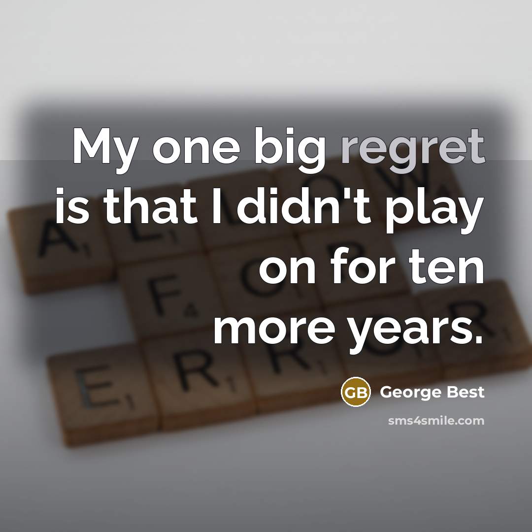 “My one big regret is that I didn't play on for ten more years.” quote by George Best