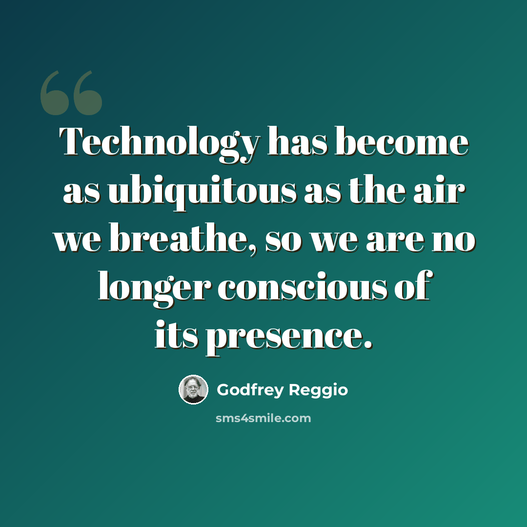 “Technology has become as ubiquitous as the air we breathe, so we are no longer conscious of its presence.” quote by Godfrey Reggio