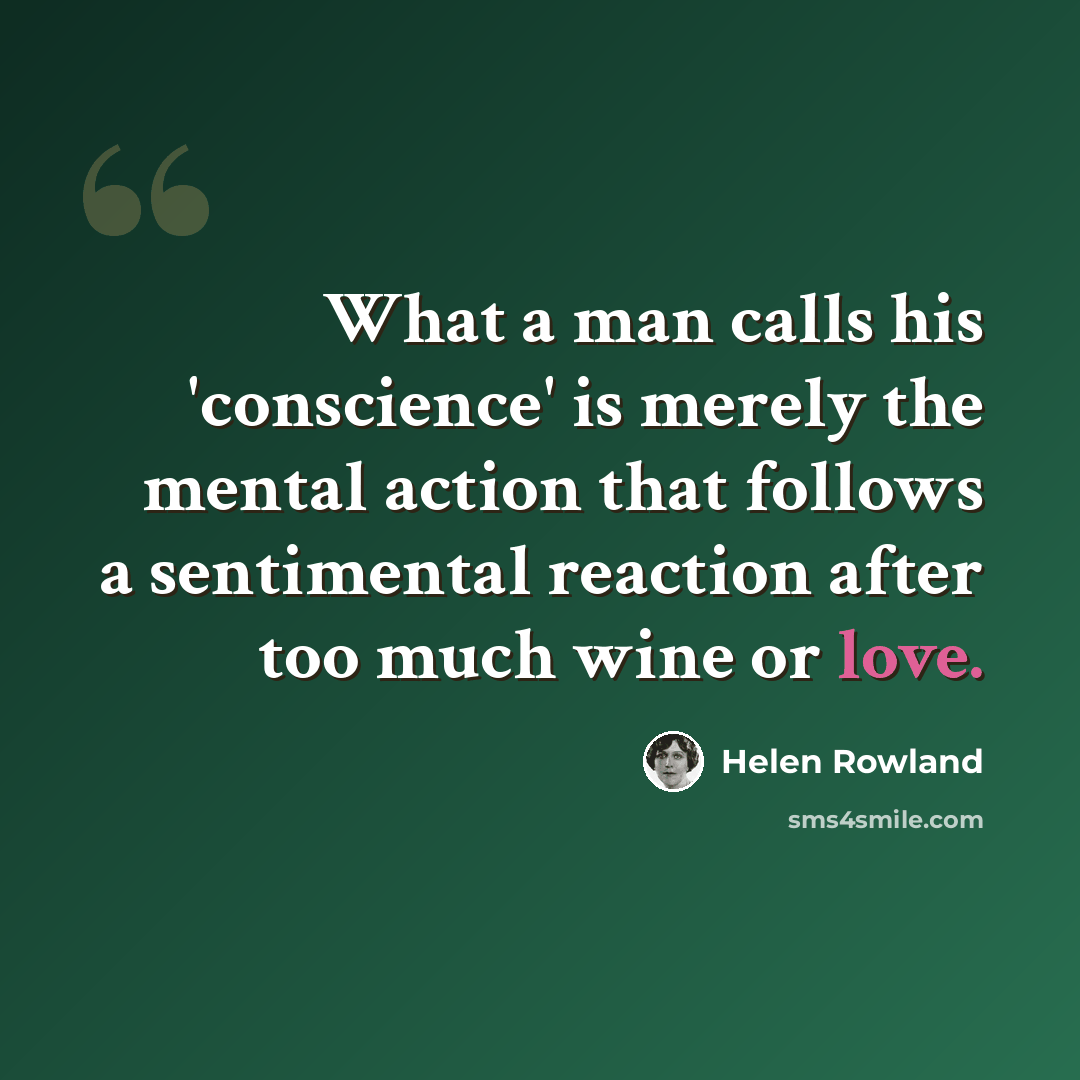 “What a man calls his 'conscience' is merely the mental action that follows a sentimental reaction after too much wine or love.” quote by Helen Rowland