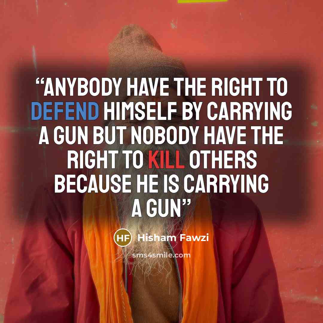 “Anybody have the right to defend himself by carrying a gun but nobody have the right to kill others because he is carrying a gun” quote by Hisham Fawzi