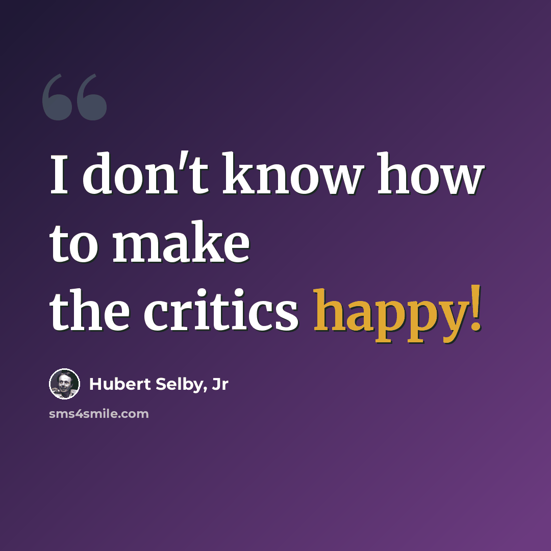 “I don't know how to make the critics happy!” quote by Hubert Selby, Jr