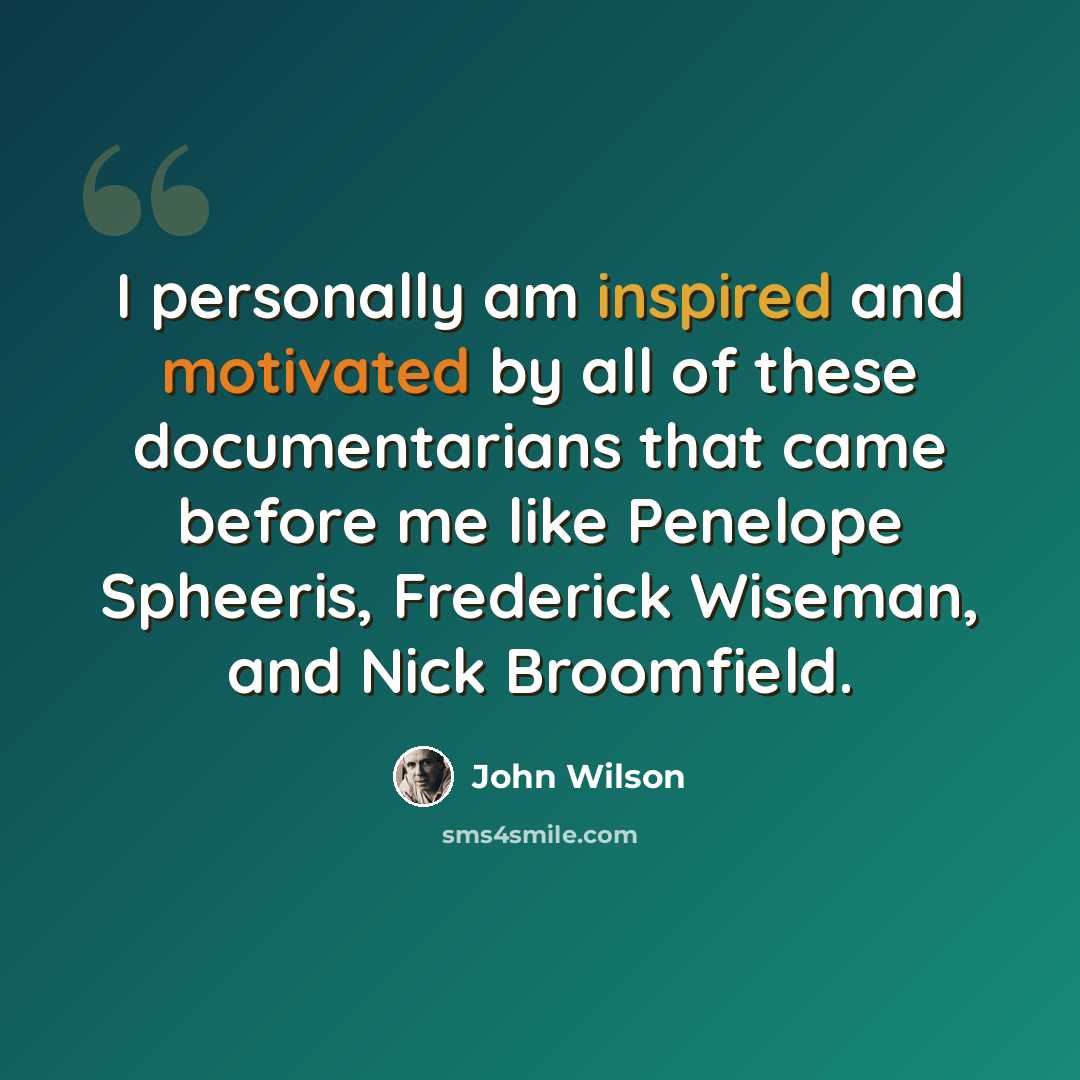 “I personally am inspired and motivated by all of these documentarians that came before me like Penelope Spheeris, Frederick Wiseman, and Nick Broomfield.” quote by John Wilson