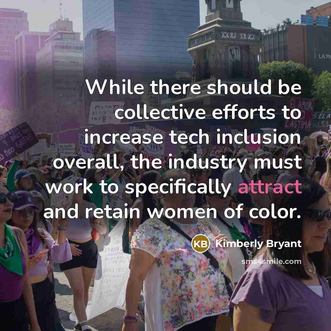 “While there should be collective efforts to increase tech inclusion overall, the industry must work to specifically attract and retain women of color.” quote by Kimberly Bryant